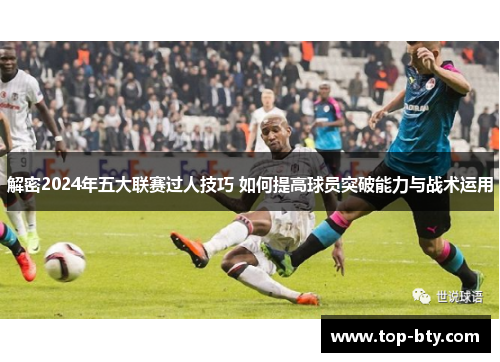 解密2024年五大联赛过人技巧 如何提高球员突破能力与战术运用 解密2024年五大联赛过人技巧 如何提高球员突破能力与战术运用