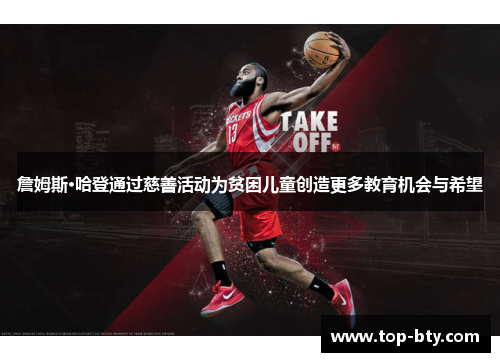 詹姆斯·哈登通过慈善活动为贫困儿童创造更多教育机会与希望 詹姆斯·哈登通过慈善活动为贫困儿童创造更多教育机会与希望