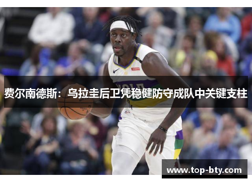 费尔南德斯：乌拉圭后卫凭稳健防守成队中关键支柱