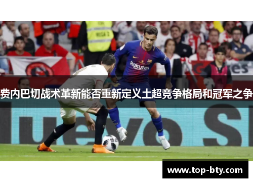费内巴切战术革新能否重新定义土超竞争格局和冠军之争