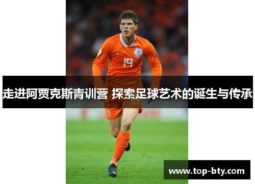 走进阿贾克斯青训营 探索足球艺术的诞生与传承