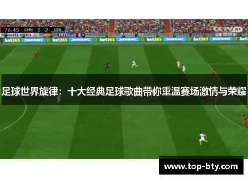 足球世界旋律：十大经典足球歌曲带你重温赛场激情与荣耀