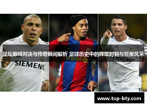 足坛巅峰对决与传奇瞬间解析 足球历史中的辉煌时刻与巨星风采