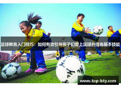 足球教育入门技巧:如何有效引导孩子们爱上足球并提高基本技能 足球教育入门技巧:如何有效引导孩子们爱上足球并提高基本技能