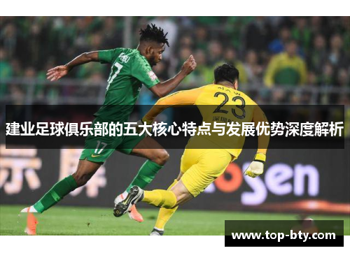 建业足球俱乐部的五大核心特点与发展优势深度解析