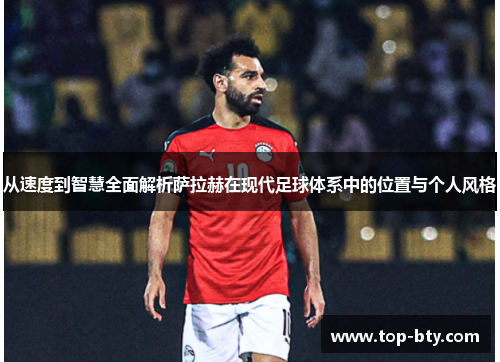 从速度到智慧全面解析萨拉赫在现代足球体系中的位置与个人风格