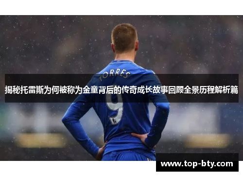 揭秘托雷斯为何被称为金童背后的传奇成长故事回顾全景历程解析篇