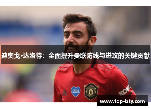 迪奥戈·达洛特：全面提升曼联防线与进攻的关键贡献