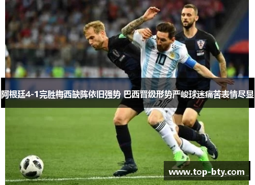 阿根廷4-1完胜梅西缺阵依旧强势 巴西晋级形势严峻球迷痛苦表情尽显