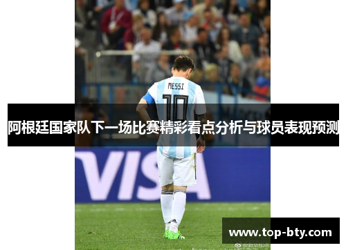 阿根廷国家队下一场比赛精彩看点分析与球员表现预测