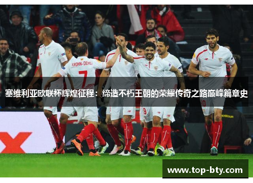 塞维利亚欧联杯辉煌征程:缔造不朽王朝的荣耀传奇之路巅峰篇章史 塞维利亚欧联杯辉煌征程:缔造不朽王朝的荣耀传奇之路巅峰篇章史