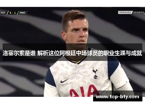 洛塞尔索是谁 解析这位阿根廷中场球员的职业生涯与成就 洛塞尔索是谁 解析这位阿根廷中场球员的职业生涯与成就