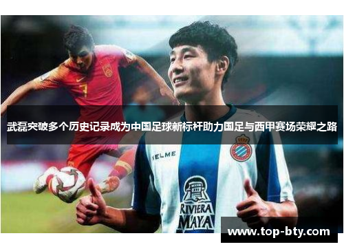 武磊突破多个历史记录成为中国足球新标杆助力国足与西甲赛场荣耀之路 武磊突破多个历史记录成为中国足球新标杆助力国足与西甲赛场荣耀之路