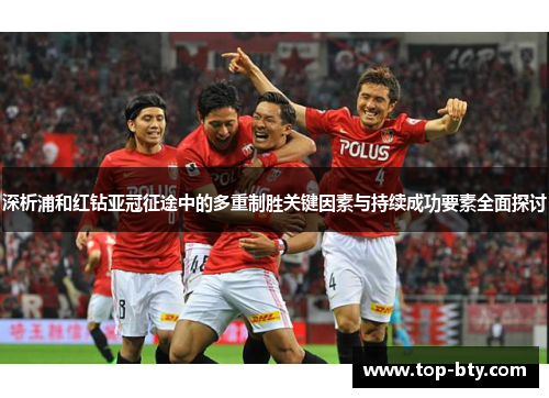 深析浦和红钻亚冠征途中的多重制胜关键因素与持续成功要素全面探讨 深析浦和红钻亚冠征途中的多重制胜关键因素与持续成功要素全面探讨