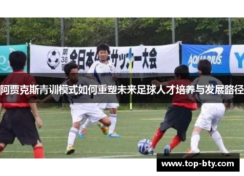 阿贾克斯青训模式如何重塑未来足球人才培养与发展路径