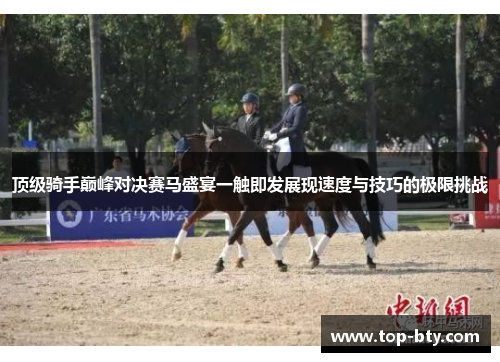 顶级骑手巅峰对决赛马盛宴一触即发展现速度与技巧的极限挑战