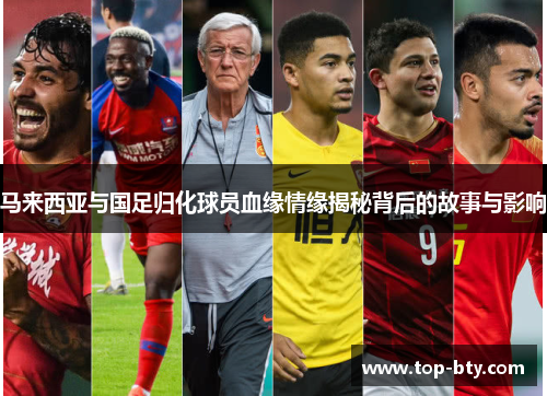 马来西亚与国足归化球员血缘情缘揭秘背后的故事与影响