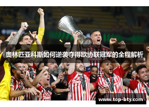 奥林匹亚科斯如何逆袭夺得欧协联冠军的全程解析