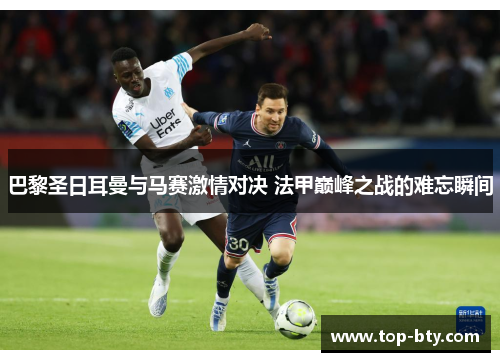 巴黎圣日耳曼与马赛激情对决 法甲巅峰之战的难忘瞬间