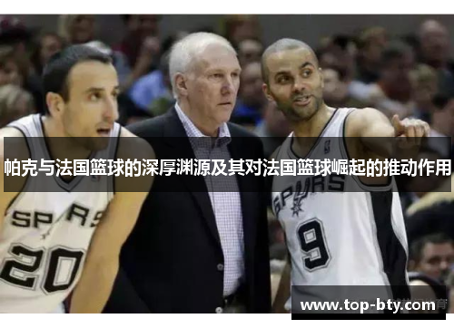 帕克与法国篮球的深厚渊源及其对法国篮球崛起的推动作用