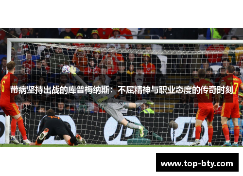 带病坚持出战的库普梅纳斯：不屈精神与职业态度的传奇时刻