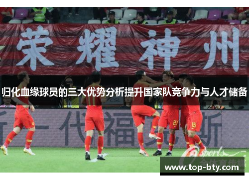 归化血缘球员的三大优势分析提升国家队竞争力与人才储备